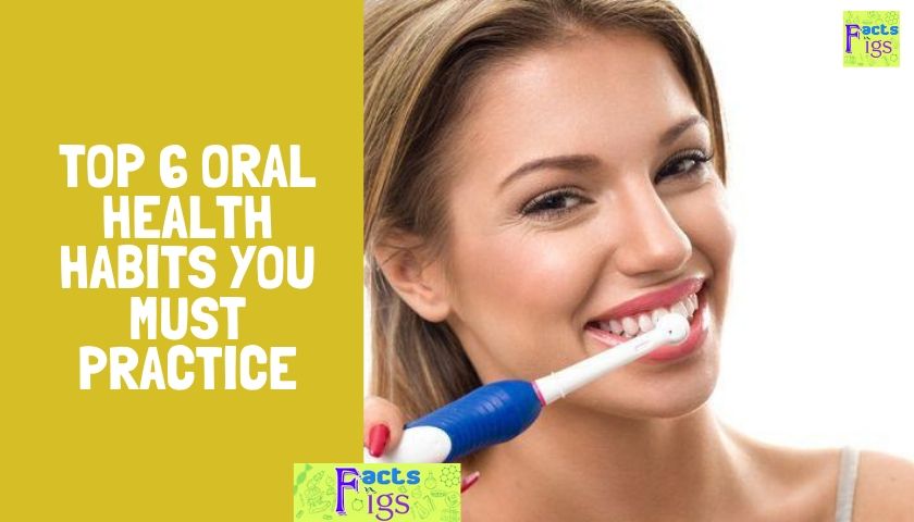 Top 6 Oral Health Habits You Must Practice